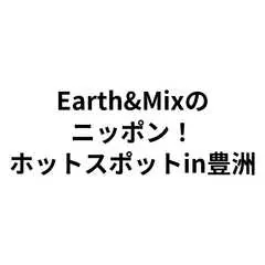 Earth&Mixのニッポン！ホットスポットin豊洲
